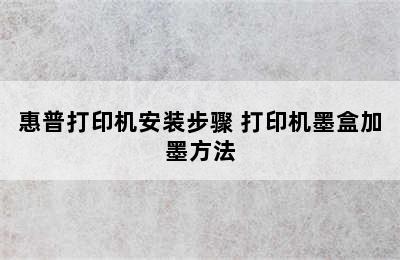 惠普打印机安装步骤 打印机墨盒加墨方法